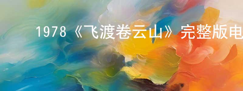 ﻿曹秉钧发布﻿1978《飞渡卷云山》完整版电影/在线观看/百度云-美剧天堂